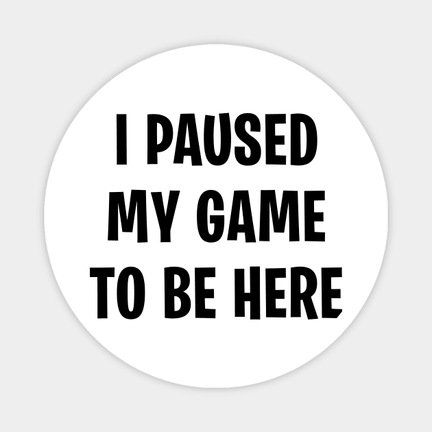 I Paused My Game To Be Here Magnet by zurcnami